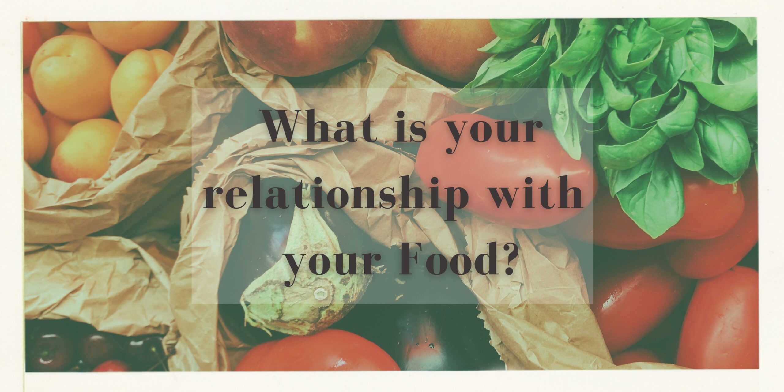 What is your relationship with your food?