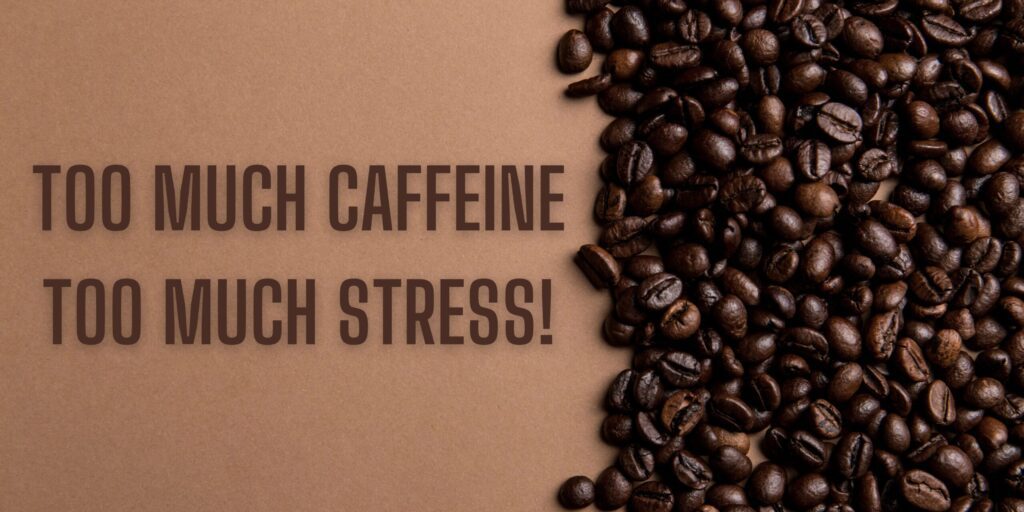Too much Caffeine! Too much Stress!!+Too much Caffeine