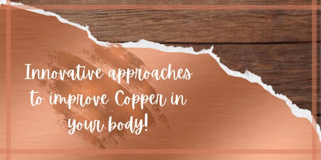 Innovative approaches to improve Copper in your body+copper