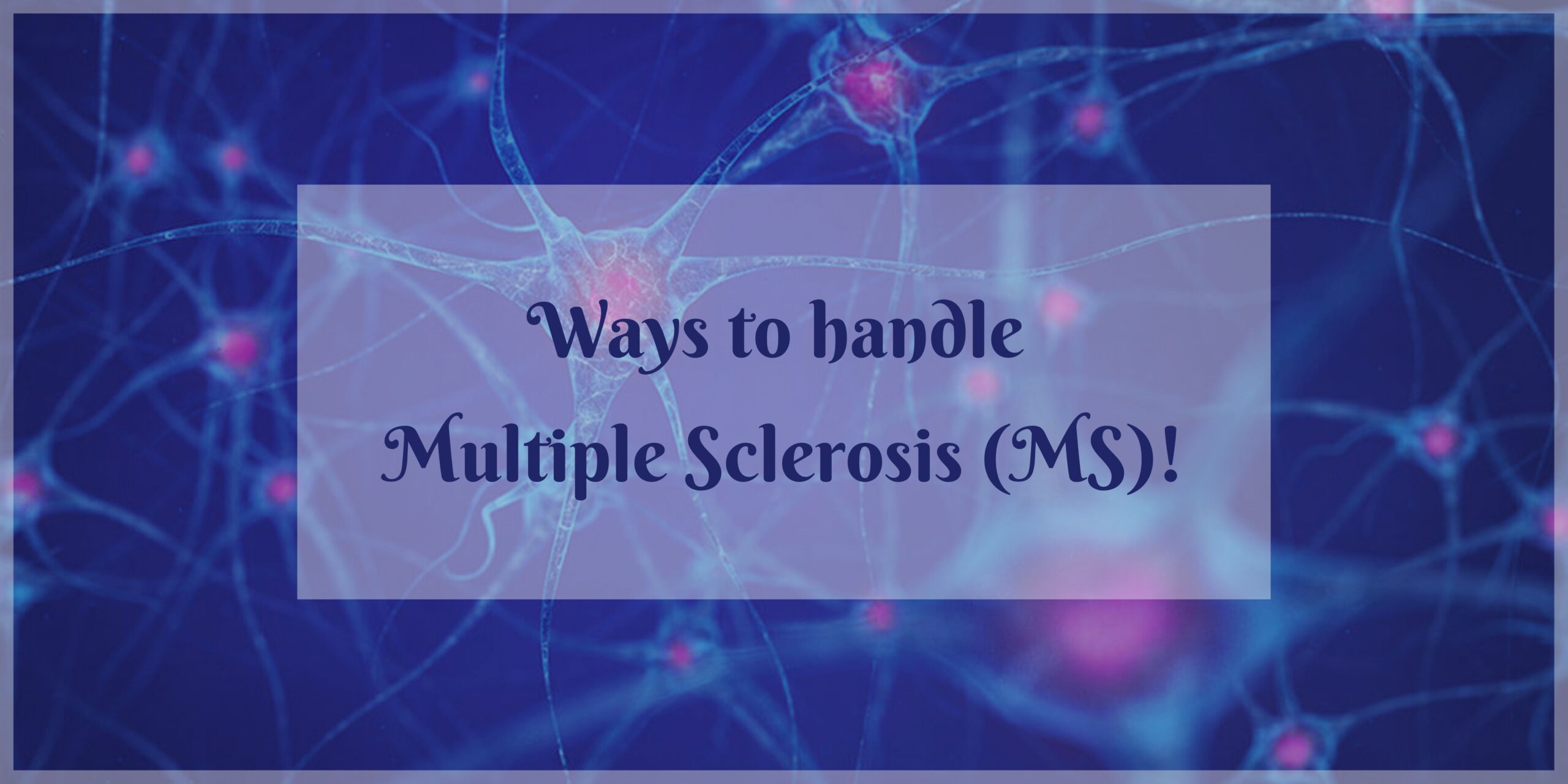 Ways to handle Multiple Sclerosis (MS)!