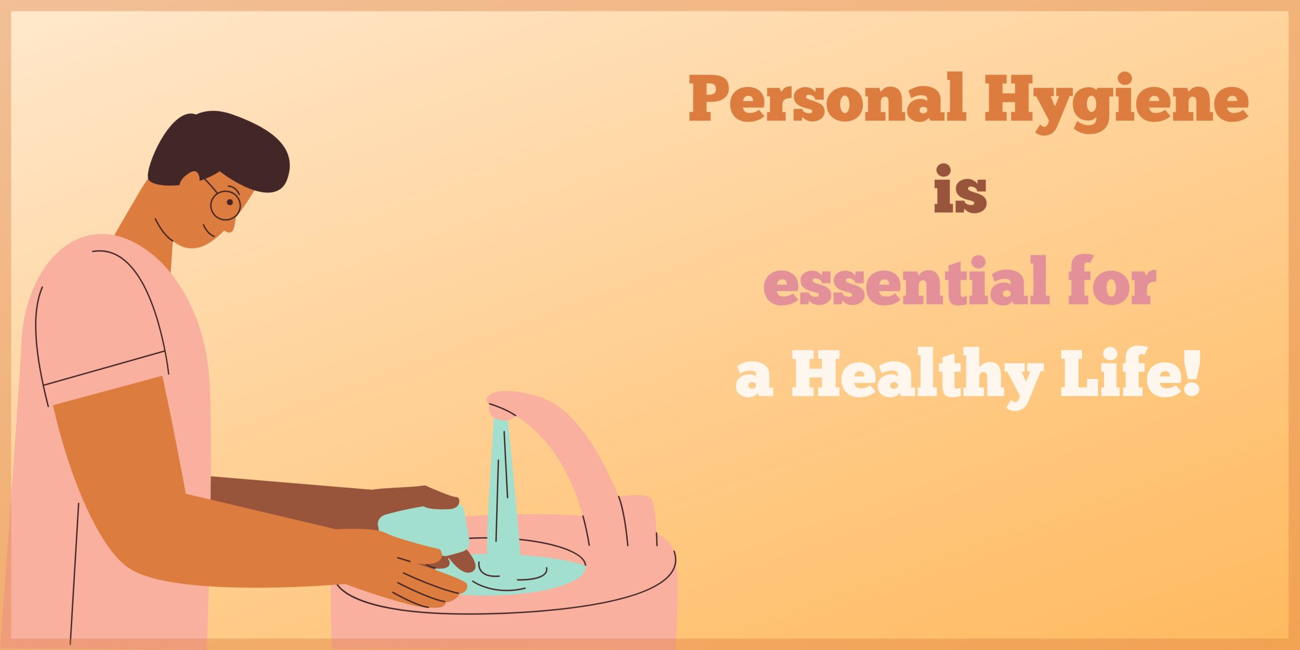 Personal Hygiene is essential for a healthy life!