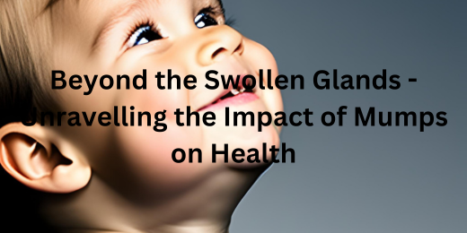 Beyond the Swollen Glands – Unravelling the Impact of Mumps on Health