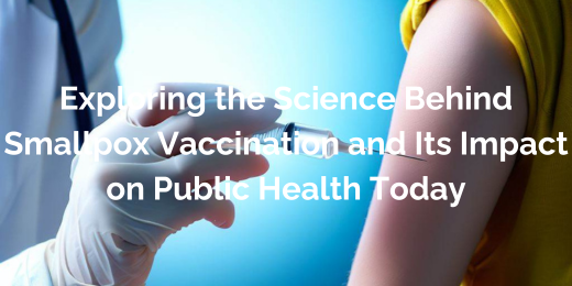 Exploring the Science Behind Smallpox Vaccination and Its Impact on Public Health Today+impact of Smallpox vaccination