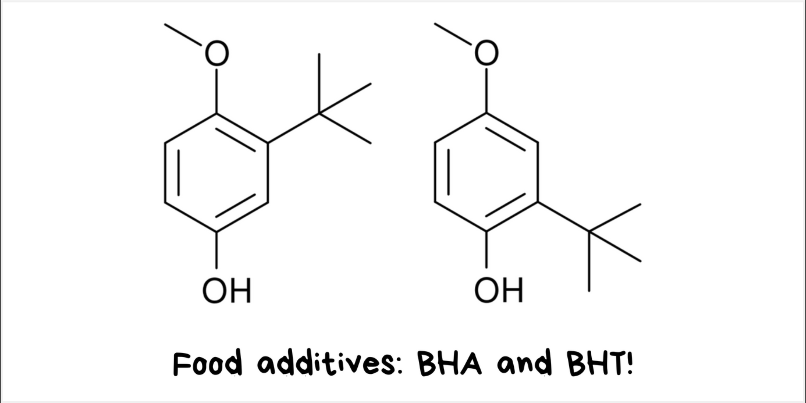 Food additives: BHA (Butylated Hydroxyanisole) and BHT (Butylated Hydroxytoluene)!