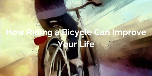 How Riding a Bicycle Can Improve Your Life+benefits of cycling