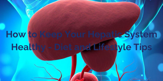 How to Keep Your Hepatic System Healthy – Diet and Lifestyle Tips