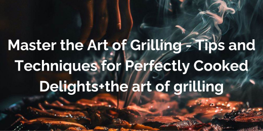 Master the Art of Grilling – Tips and Techniques for Perfectly Cooked Delights