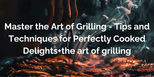 Master the Art of Grilling - Tips and Techniques for Perfectly Cooked Delights+the art of grilling