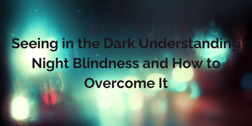 Seeing in the Dark: Understanding Night Blindness and How to Overcome It