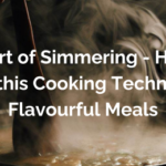 The Art of Simmering - How to Master this Cooking Technique for Flavourful Meals+Mastering the simmering technique