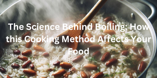 The Science Behind Boiling: How this Cooking Method Affects Your Food