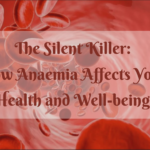 The Silent Killer How Anaemia Affects Your Health and Well-being