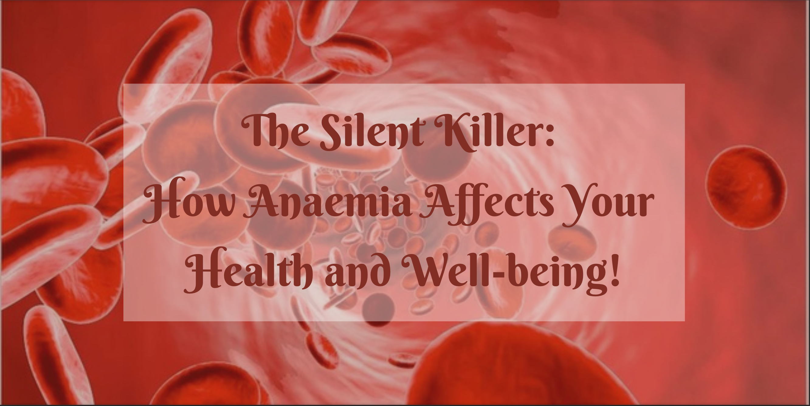The Silent Killer: How Anaemia Affects Your Health and Well-being