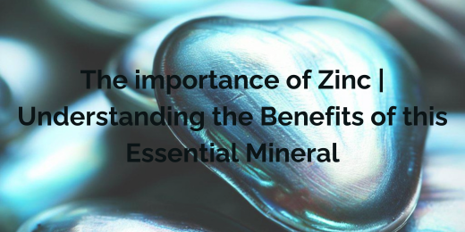The importance of Zinc | Understanding the Benefits of this Essential Mineral