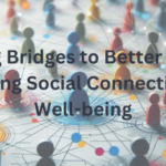 Building Bridges to Better Health - Nurturing Social Connections for Well-being+social connections for well-being