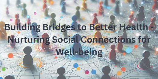 Building Bridges to Better Health – Nurturing Social Connections for Well-being