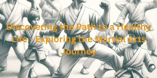 Discovering the Path to a Healthy Life – Exploring the Martial Arts Journey