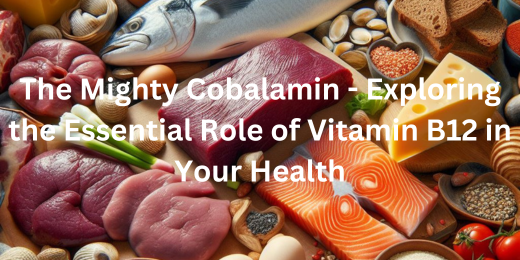 The Mighty Cobalamin – Exploring the Essential Role of Vitamin B12 in Your Health