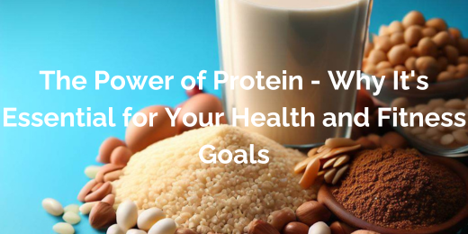 The Power of Protein – Why It’s Essential for Your Health and Fitness Goals