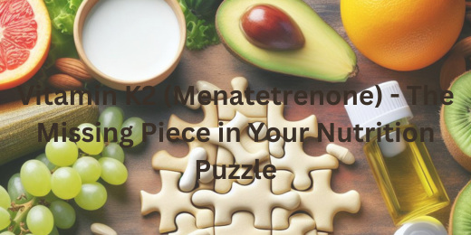 Vitamin K2 (Menatetrenone) – The Missing Piece in Your Nutrition Puzzle