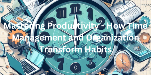 Mastering Productivity – How Time Management and Organization Transform Habits