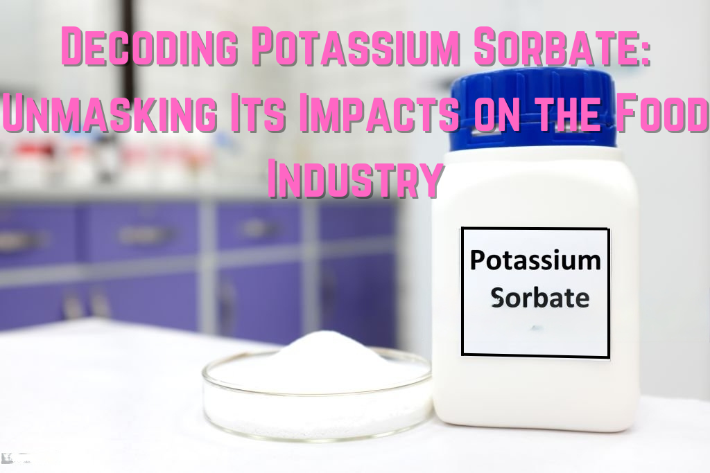 Decoding Potassium Sorbate: Unmasking Its Impacts on the Food Industry