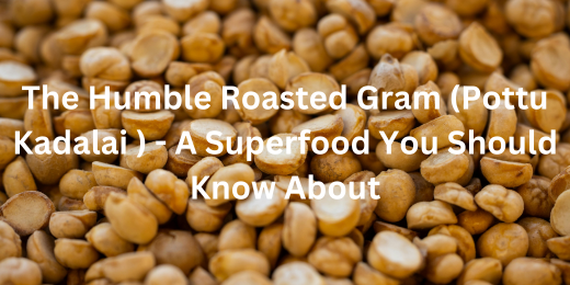 The Humble Roasted Gram (Pottu Kadalai ) – A Superfood You Should Know About