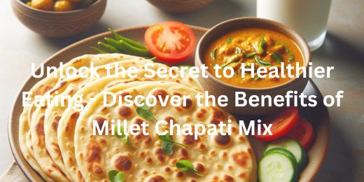 Unlock the Secret to Healthier Eating – Discover the Benefits of Millet Chapati Mix