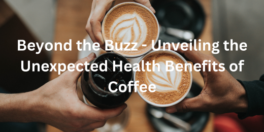 Beyond the Buzz - Unveiling the Unexpected Health Benefits of Coffee+Coffee health benefits