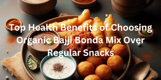 Top Health Benefits of Choosing Organic Bajji Bonda Mix Over Regular Snacks